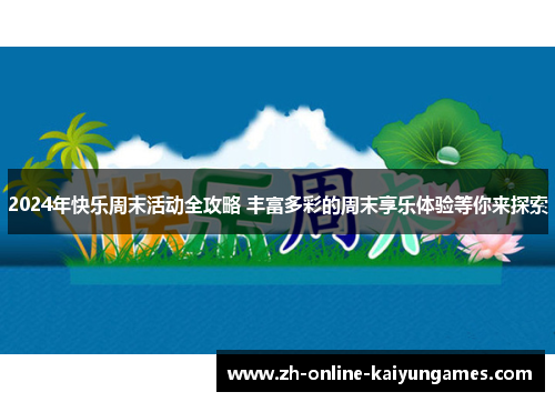 2024年快乐周末活动全攻略 丰富多彩的周末享乐体验等你来探索