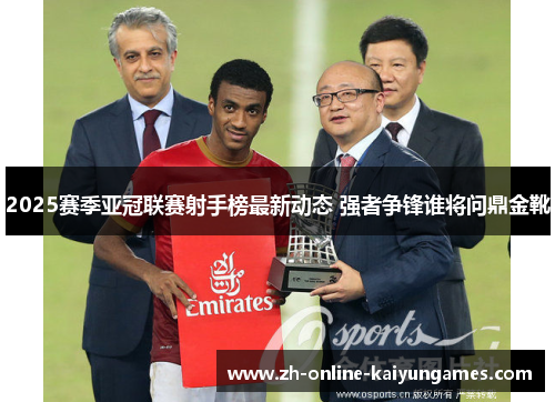 2025赛季亚冠联赛射手榜最新动态 强者争锋谁将问鼎金靴