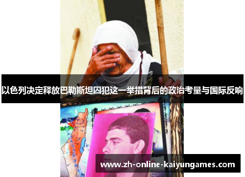 以色列决定释放巴勒斯坦囚犯这一举措背后的政治考量与国际反响