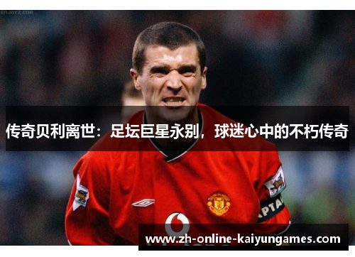传奇贝利离世：足坛巨星永别，球迷心中的不朽传奇