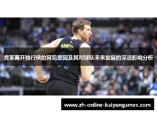 克莱离开独行侠的背后原因及其对球队未来发展的深远影响分析