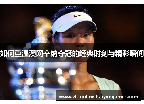 如何重温澳网辛纳夺冠的经典时刻与精彩瞬间