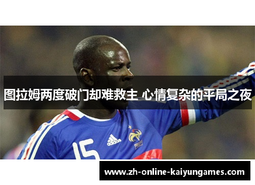 图拉姆两度破门却难救主 心情复杂的平局之夜