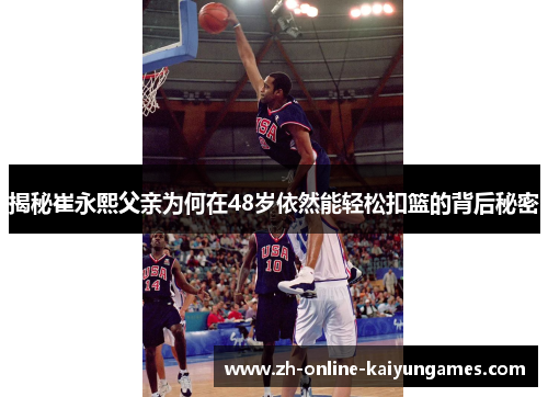 揭秘崔永熙父亲为何在48岁依然能轻松扣篮的背后秘密