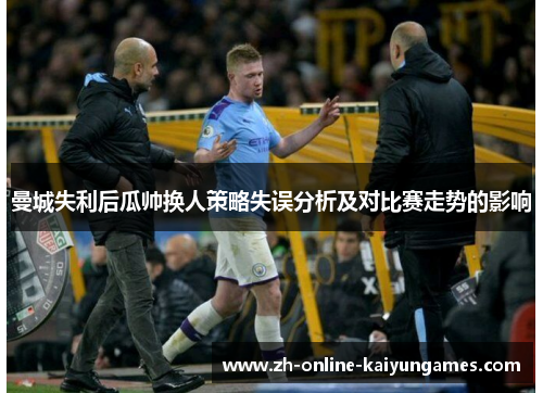 曼城失利后瓜帅换人策略失误分析及对比赛走势的影响