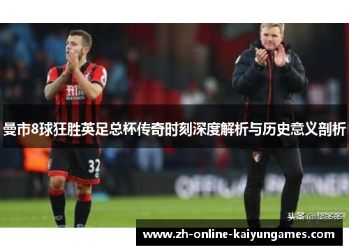 曼市8球狂胜英足总杯传奇时刻深度解析与历史意义剖析