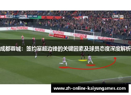 成都蓉城：签约塞超边锋的关键因素及球员态度深度解析