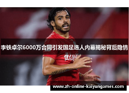 李铁卓尔6000万合同引发国足选人内幕揭秘背后隐情