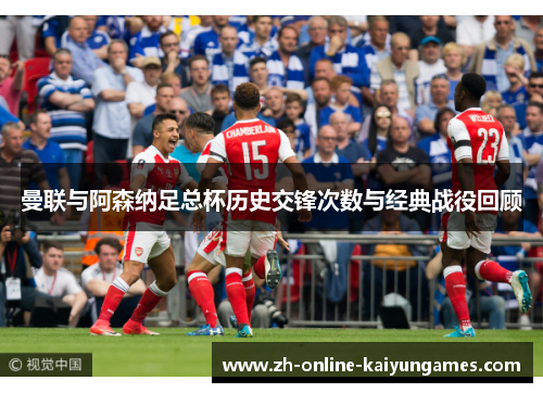 曼联与阿森纳足总杯历史交锋次数与经典战役回顾