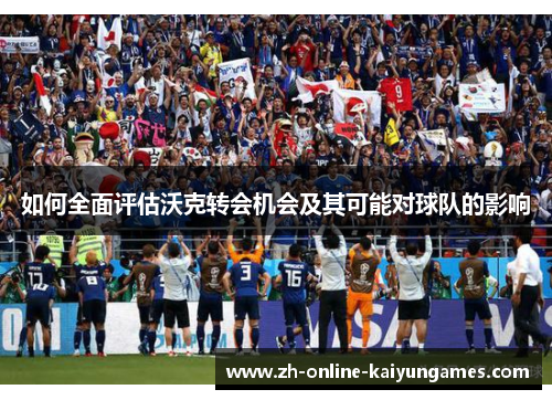 如何全面评估沃克转会机会及其可能对球队的影响