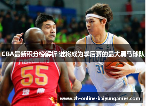 CBA最新积分榜解析 谁将成为季后赛的最大黑马球队