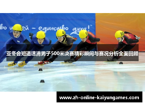 亚冬会短道速滑男子500米决赛精彩瞬间与赛况分析全面回顾