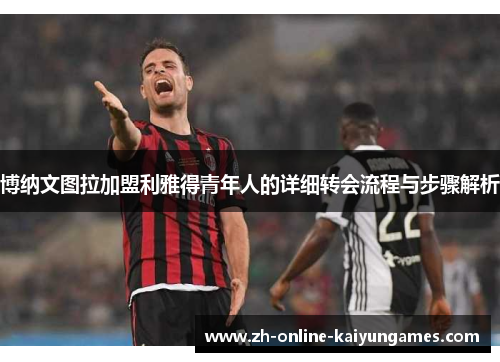 博纳文图拉加盟利雅得青年人的详细转会流程与步骤解析