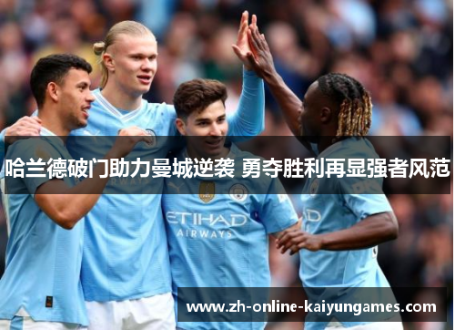 哈兰德破门助力曼城逆袭 勇夺胜利再显强者风范