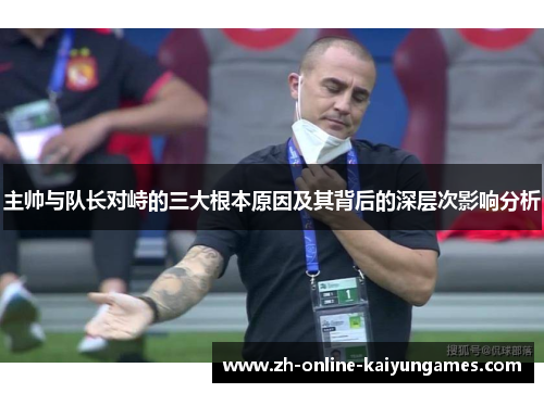 主帅与队长对峙的三大根本原因及其背后的深层次影响分析