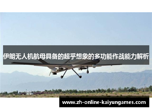 伊朗无人机航母具备的超乎想象的多功能作战能力解析