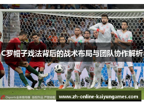 C罗帽子戏法背后的战术布局与团队协作解析