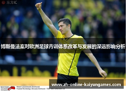 博斯曼法案对欧洲足球青训体系改革与发展的深远影响分析