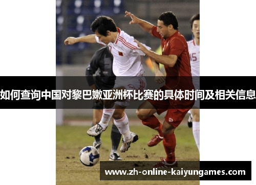 如何查询中国对黎巴嫩亚洲杯比赛的具体时间及相关信息