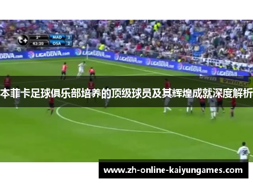 本菲卡足球俱乐部培养的顶级球员及其辉煌成就深度解析