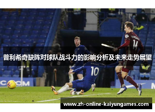 普利希奇缺阵对球队战斗力的影响分析及未来走势展望