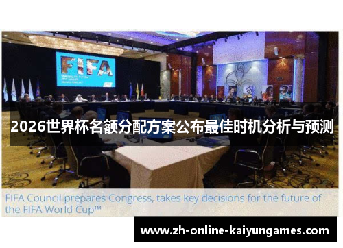 2026世界杯名额分配方案公布最佳时机分析与预测