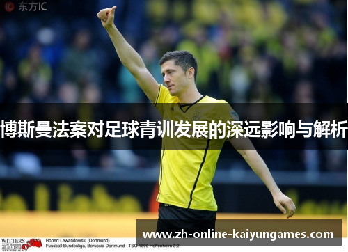博斯曼法案对足球青训发展的深远影响与解析