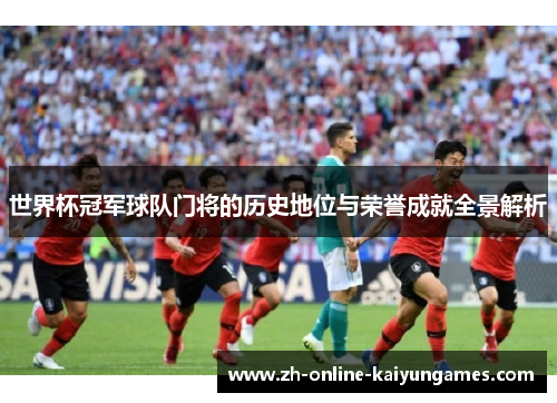 世界杯冠军球队门将的历史地位与荣誉成就全景解析
