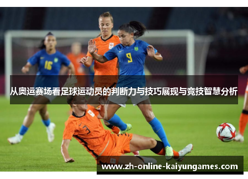 从奥运赛场看足球运动员的判断力与技巧展现与竞技智慧分析