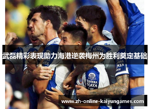 武磊精彩表现助力海港逆袭梅州为胜利奠定基础
