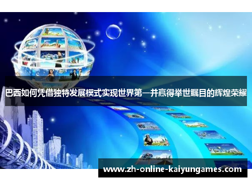 巴西如何凭借独特发展模式实现世界第一并赢得举世瞩目的辉煌荣耀