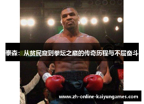 泰森：从贫民窟到拳坛之巅的传奇历程与不屈奋斗