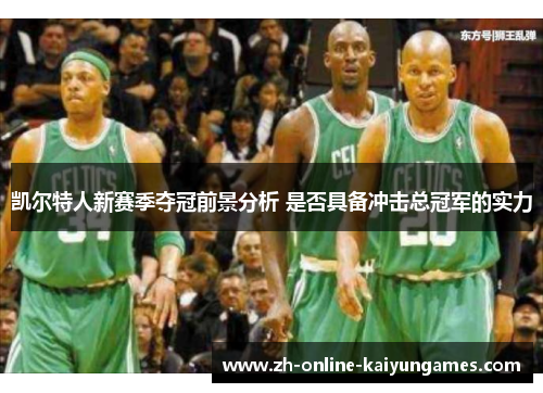 凯尔特人新赛季夺冠前景分析 是否具备冲击总冠军的实力