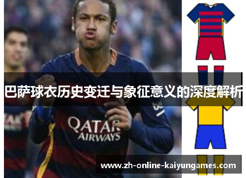 巴萨球衣历史变迁与象征意义的深度解析