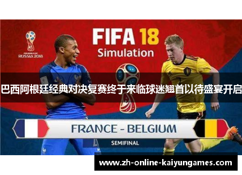 巴西阿根廷经典对决复赛终于来临球迷翘首以待盛宴开启