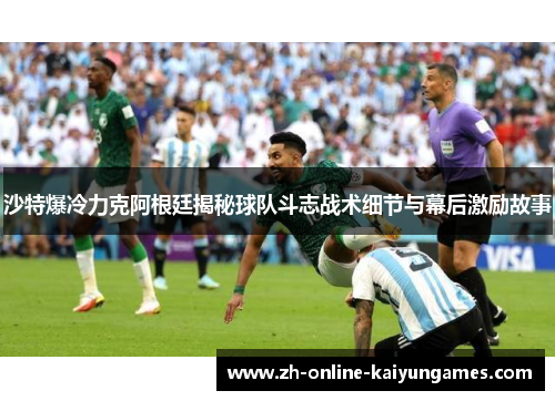 沙特爆冷力克阿根廷揭秘球队斗志战术细节与幕后激励故事