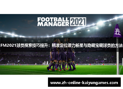 FM2021球员搜索技巧提升：精准定位潜力新星与隐藏宝藏球员的方法
