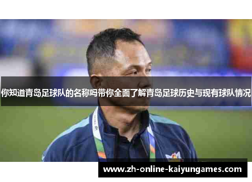 你知道青岛足球队的名称吗带你全面了解青岛足球历史与现有球队情况