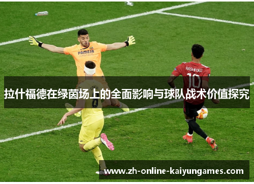 拉什福德在绿茵场上的全面影响与球队战术价值探究