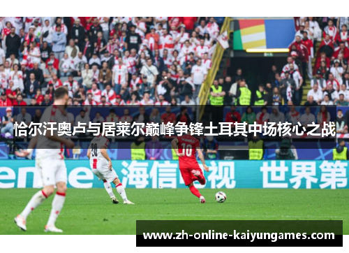 恰尔汗奥卢与居莱尔巅峰争锋土耳其中场核心之战