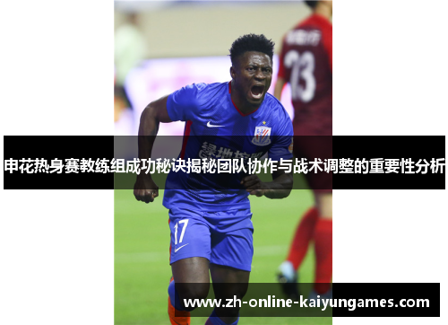 申花热身赛教练组成功秘诀揭秘团队协作与战术调整的重要性分析