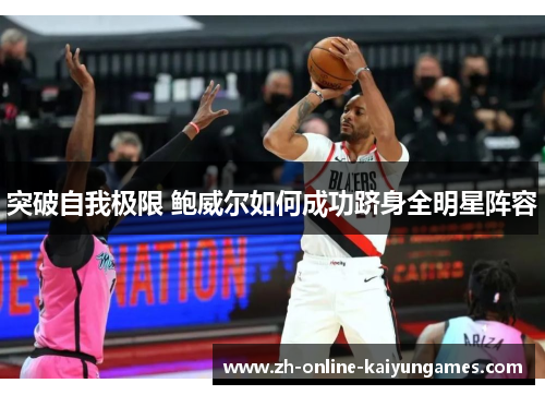 突破自我极限 鲍威尔如何成功跻身全明星阵容