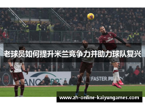 老球员如何提升米兰竞争力并助力球队复兴