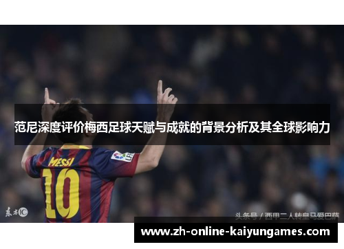 范尼深度评价梅西足球天赋与成就的背景分析及其全球影响力