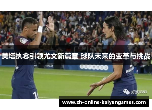 莫塔执念引领尤文新篇章 球队未来的变革与挑战