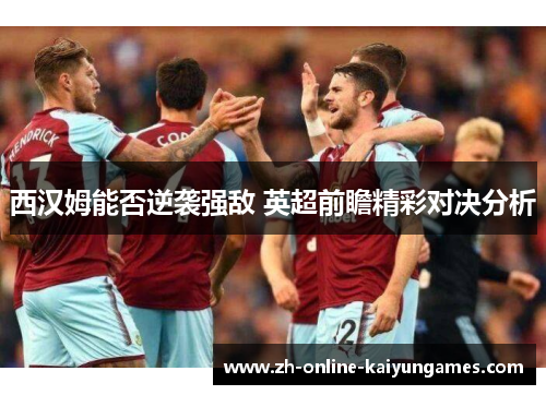 西汉姆能否逆袭强敌 英超前瞻精彩对决分析
