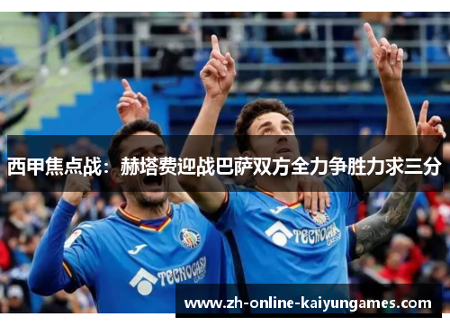 西甲焦点战：赫塔费迎战巴萨双方全力争胜力求三分