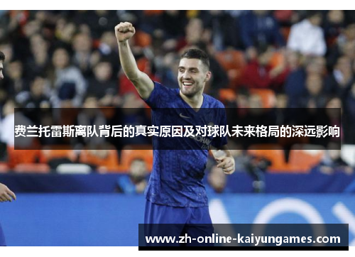 费兰托雷斯离队背后的真实原因及对球队未来格局的深远影响