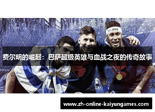 费尔明的崛起：巴萨超级英雄与血战之夜的传奇故事