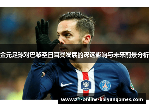 金元足球对巴黎圣日耳曼发展的深远影响与未来前景分析